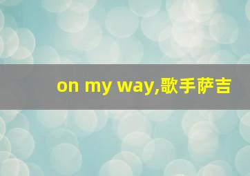 on my way,歌手萨吉